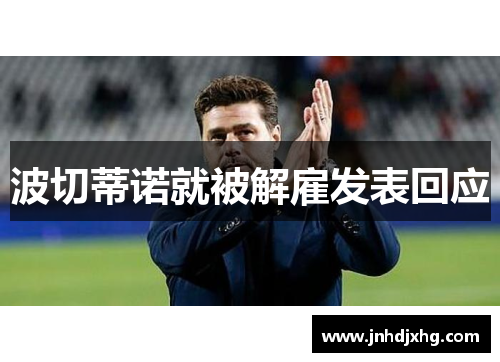 波切蒂诺就被解雇发表回应