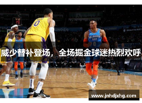 威少替补登场，全场掘金球迷热烈欢呼