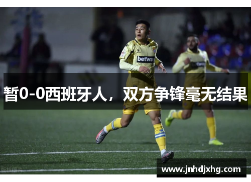 暂0-0西班牙人，双方争锋毫无结果
